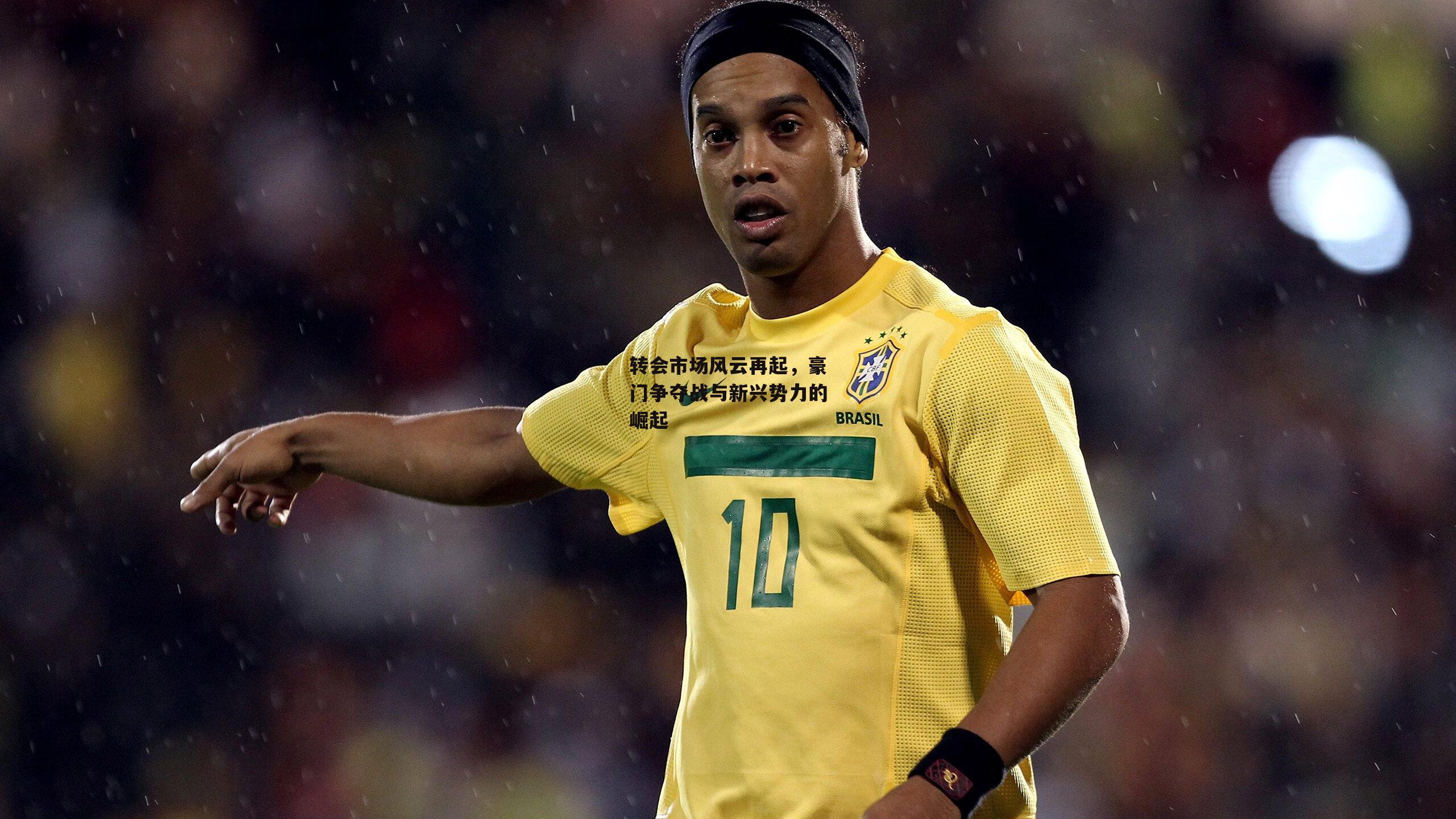 转会市场风云再起,豪门争夺战与新兴势力的崛起