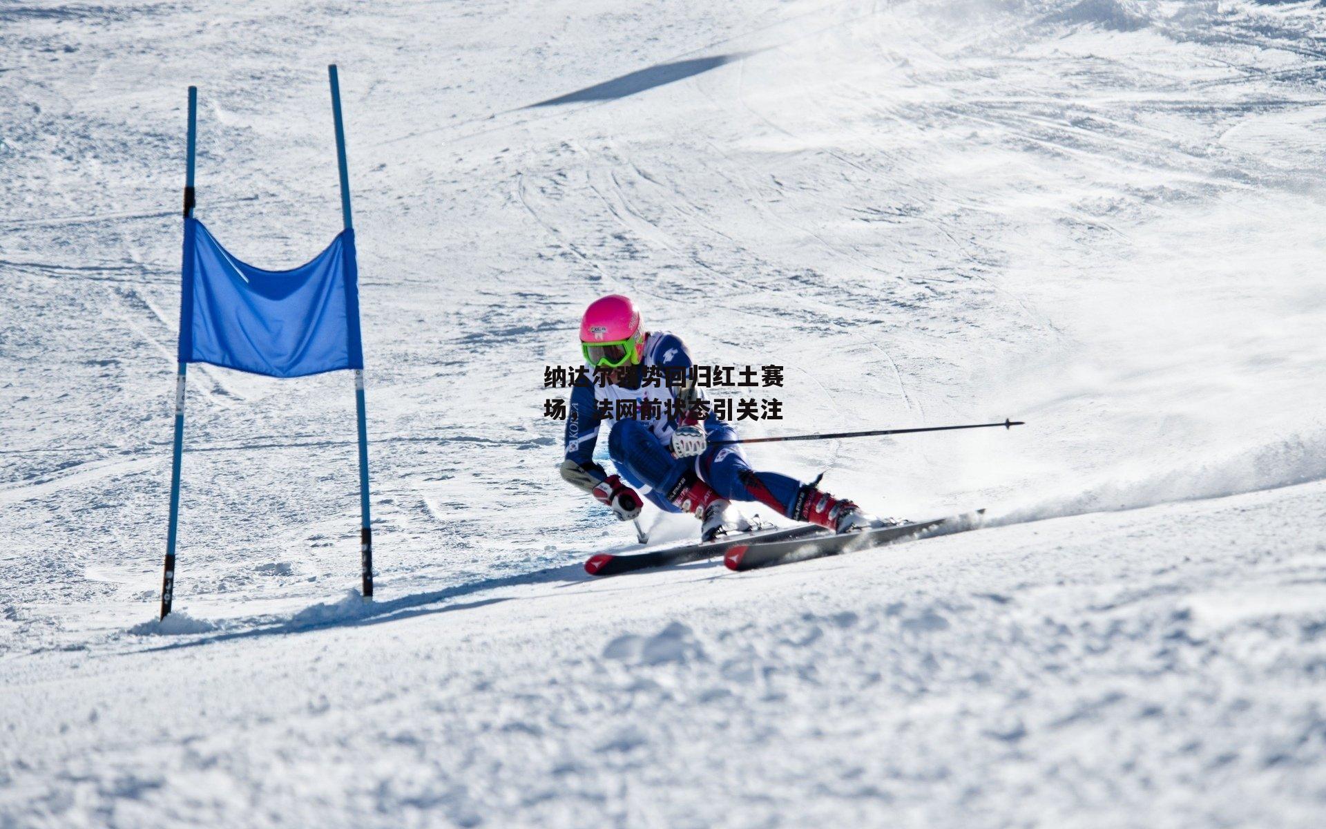 纳达尔强势回归红土赛场，法网前状态引关注