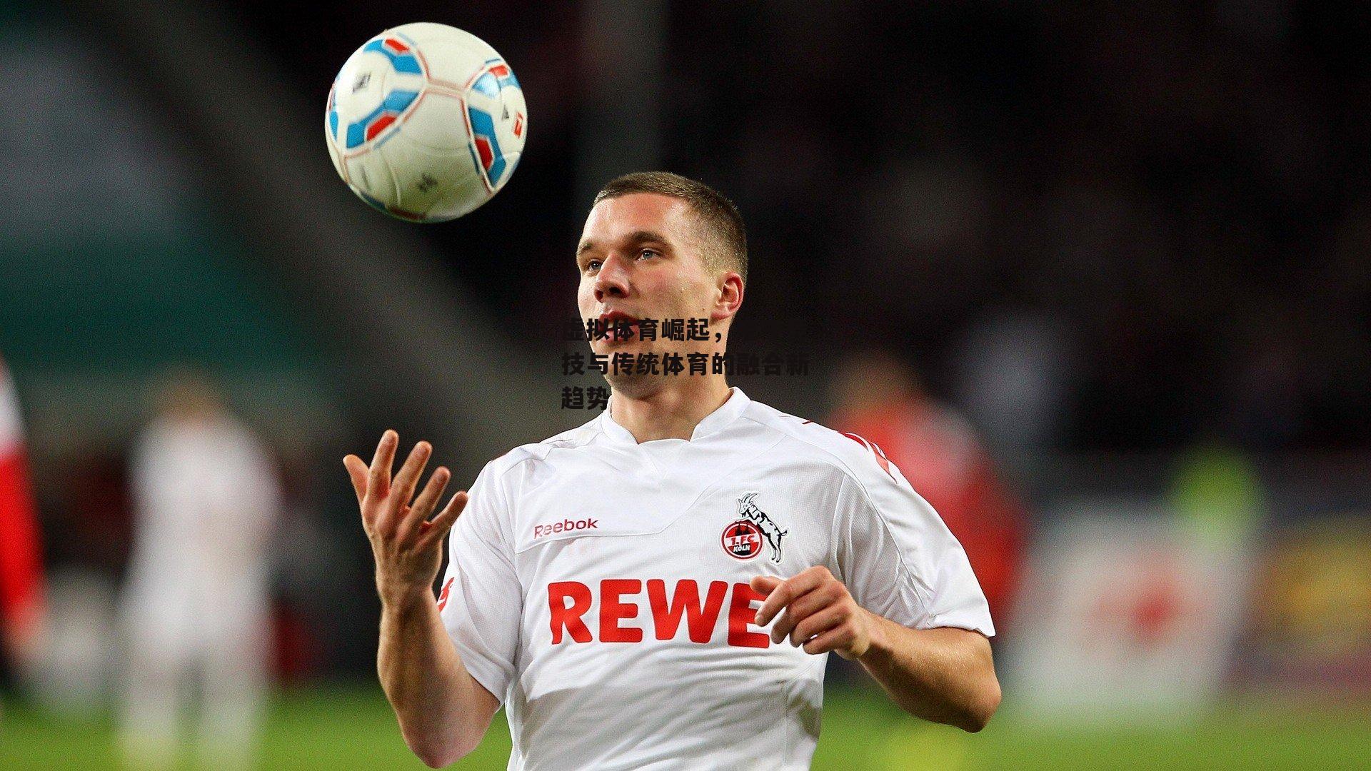 虚拟体育崛起,电子竞技与传统体育的融合新趋势