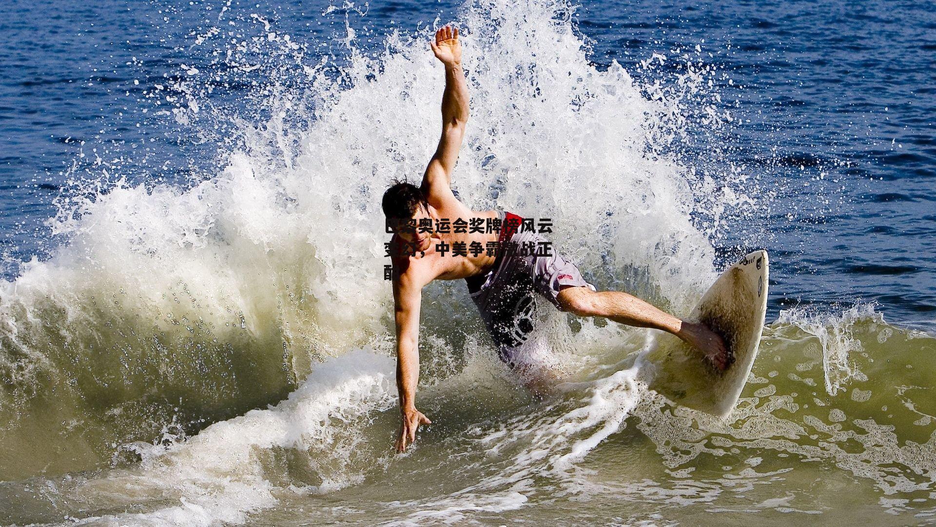 巴黎奥运会奖牌榜风云变幻,中美争霸激战正酣