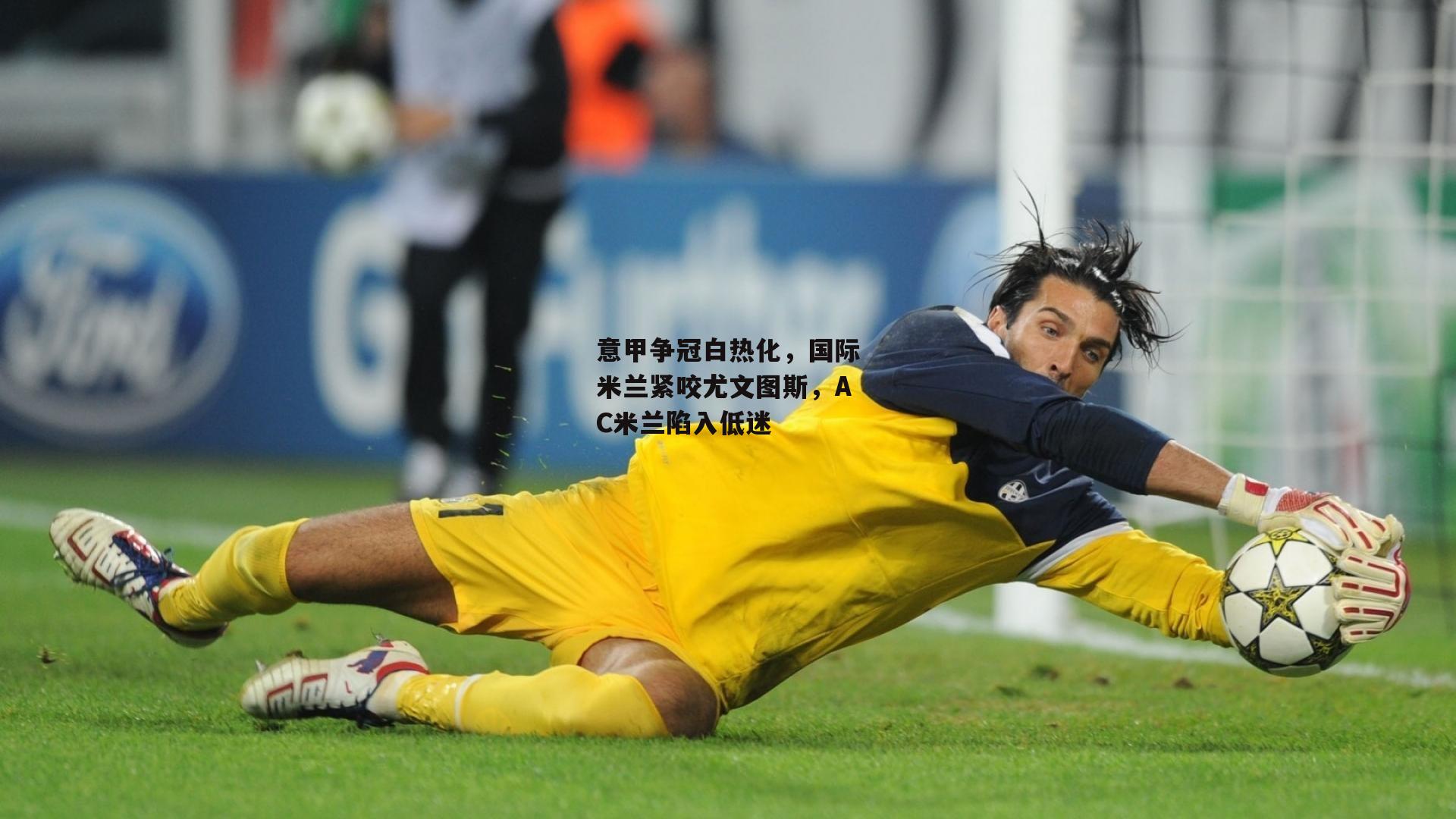 意甲争冠白热化,国际米兰紧咬尤文图斯,AC米兰陷入低迷