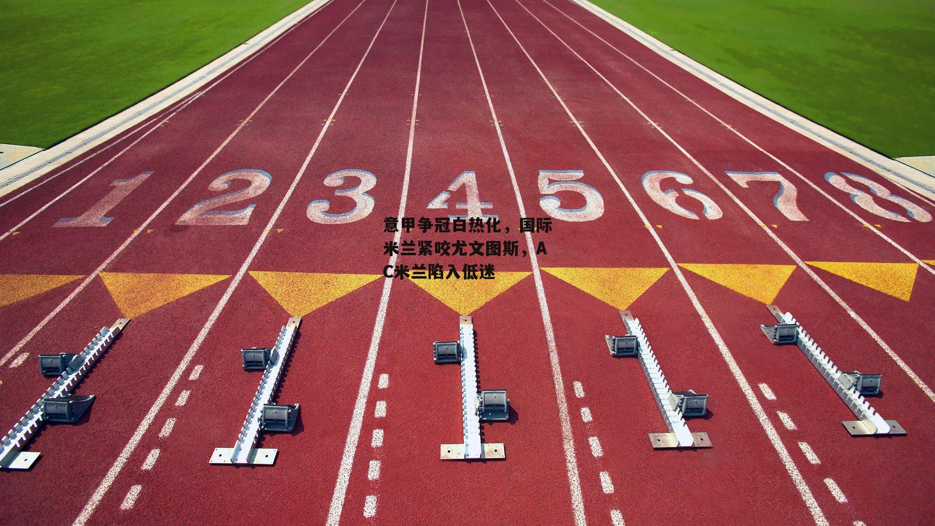 意甲争冠白热化,国际米兰紧咬尤文图斯,AC米兰陷入低迷