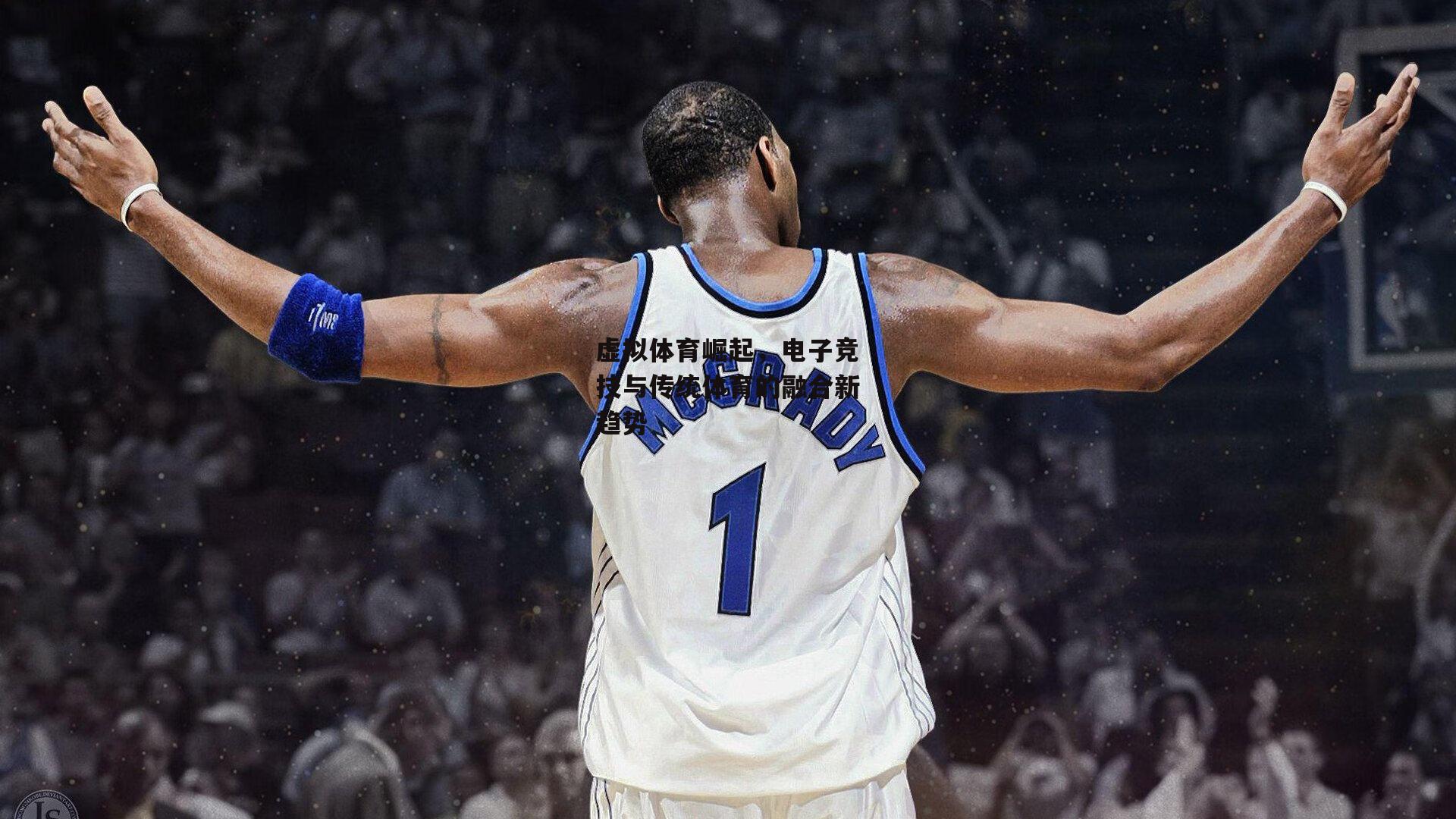 虚拟体育崛起,电子竞技与传统体育的融合新趋势