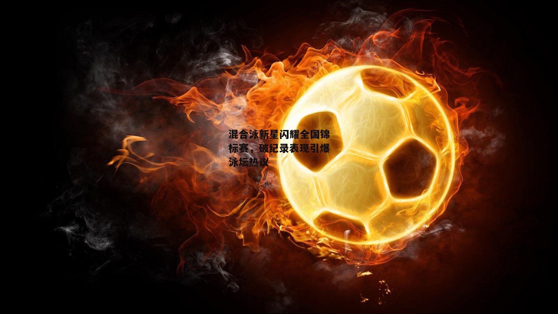 混合泳新星闪耀全国锦标赛,破纪录表现引爆泳坛热议