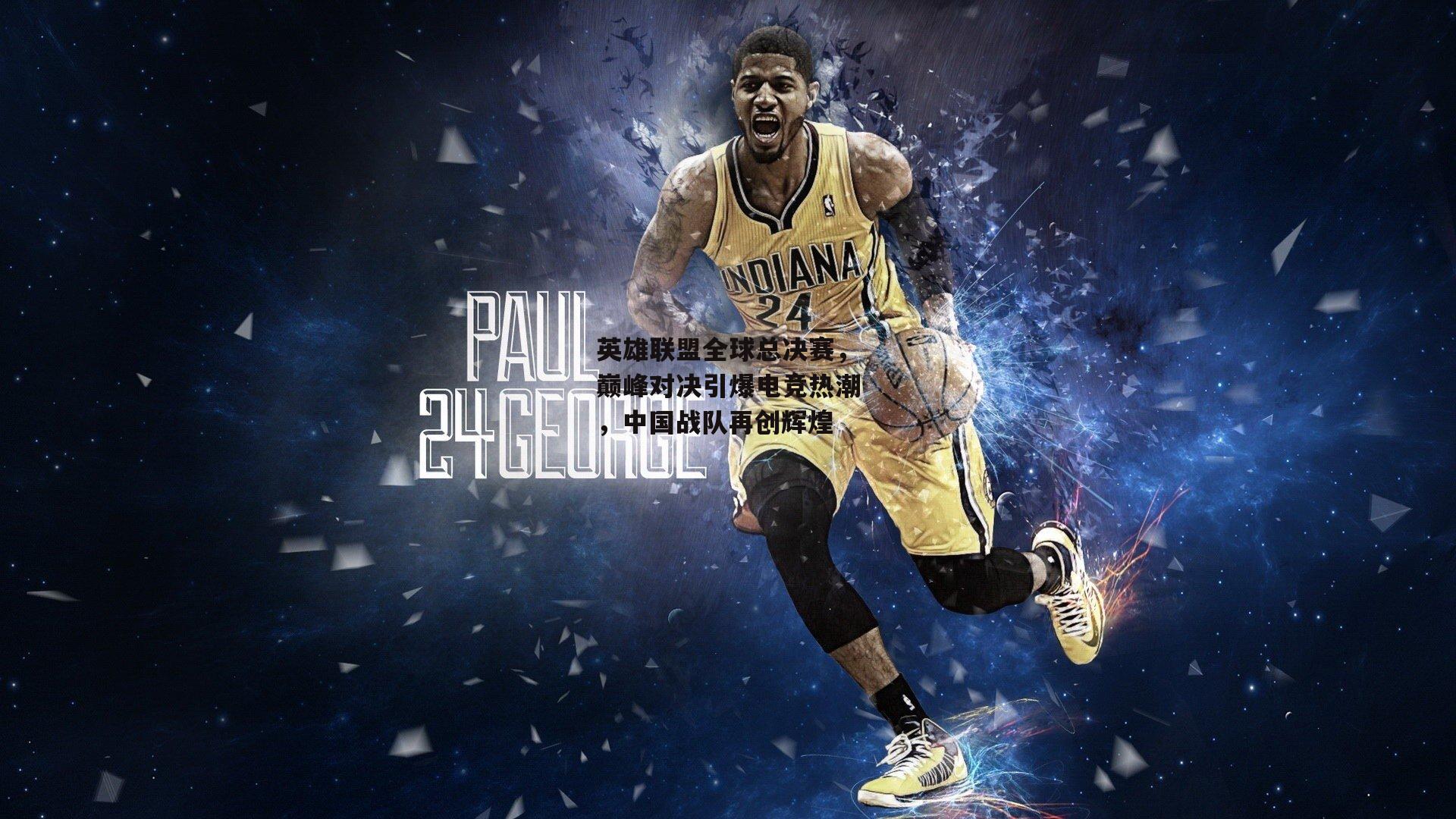 英雄联盟全球总决赛，巅峰对决引爆电竞热潮，中国战队再创辉煌