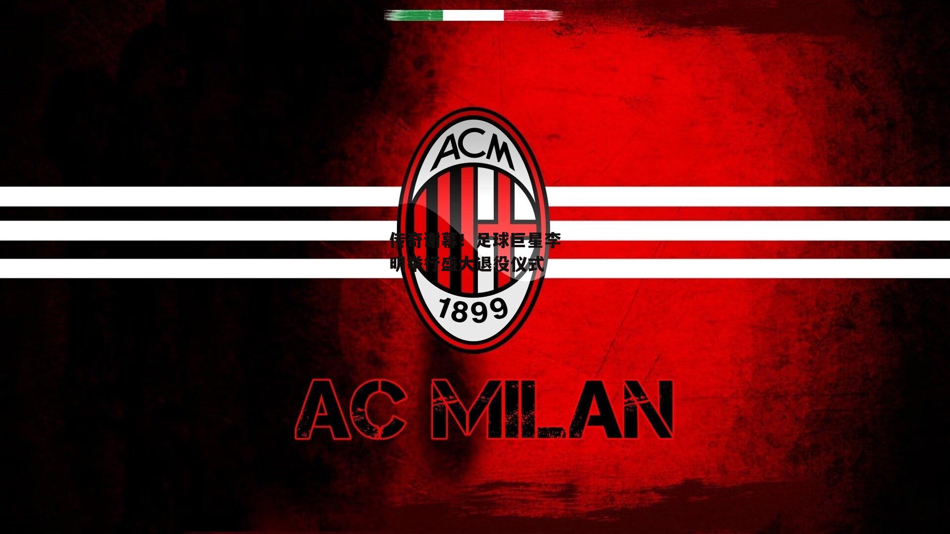 传奇谢幕!足球巨星李明举行盛大退役仪式