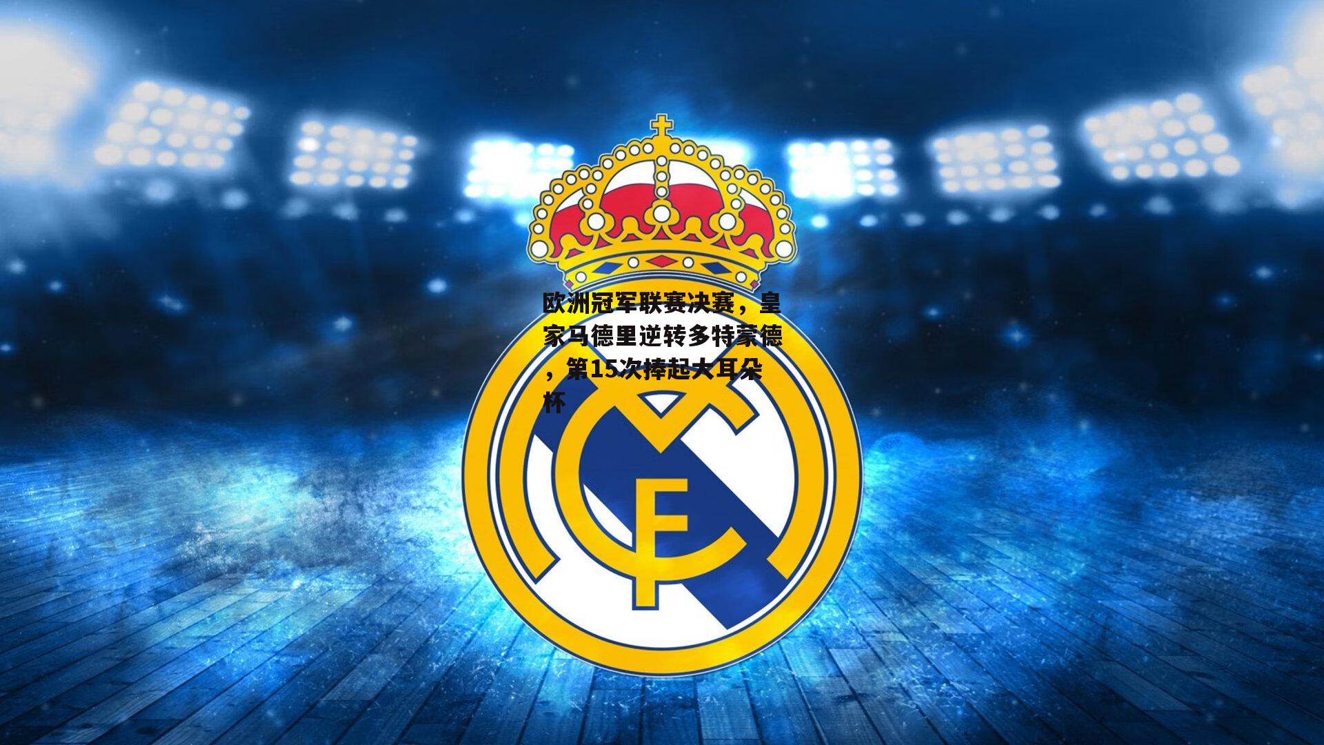欧洲冠军联赛决赛,皇家马德里逆转多特蒙德,第15次捧起大耳朵杯